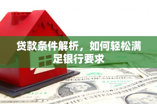 嘉祥贷款条件解析，如何轻松满足银行要求