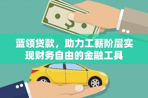 嘉祥蓝领贷款，助力工薪阶层实现财务自由的金融工具