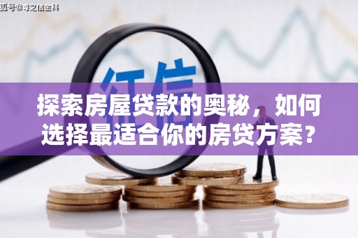 嘉祥探索房屋贷款的奥秘，如何选择最适合你的房贷方案？
