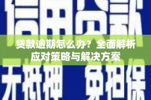 嘉祥贷款逾期怎么办？全面解析应对策略与解决方案