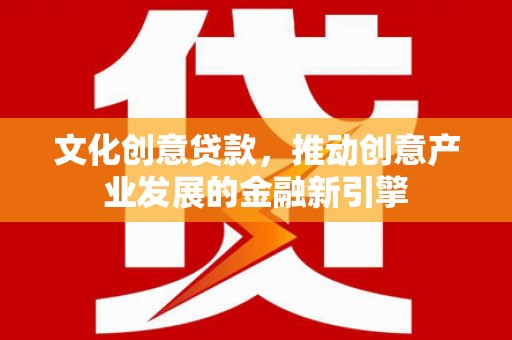 嘉祥文化创意贷款，推动创意产业发展的金融新引擎