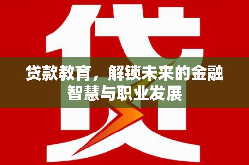 嘉祥贷款教育，解锁未来的金融智慧与职业发展
