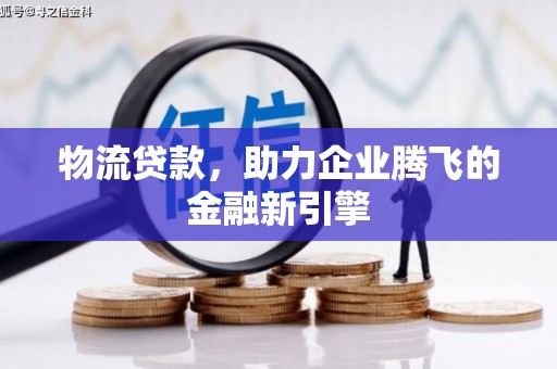 嘉祥物流贷款，助力企业腾飞的金融新引擎
