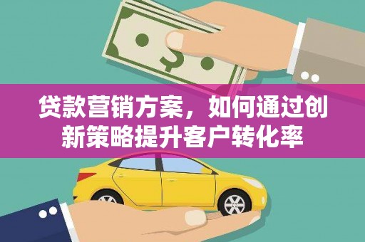 嘉祥贷款营销方案，如何通过创新策略提升客户转化率