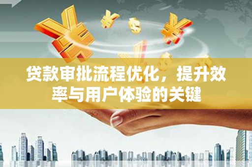 嘉祥贷款审批流程优化，提升效率与用户体验的关键