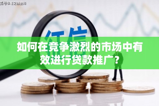 嘉祥如何在竞争激烈的市场中有效进行贷款推广？