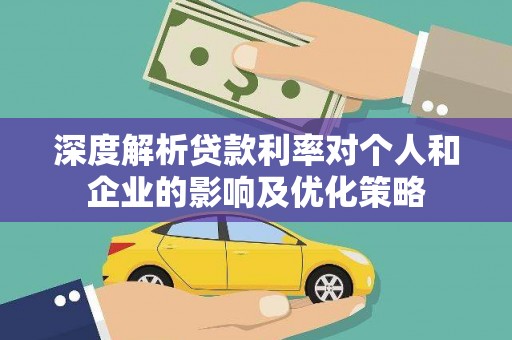 嘉祥深度解析贷款利率对个人和企业的影响及优化策略