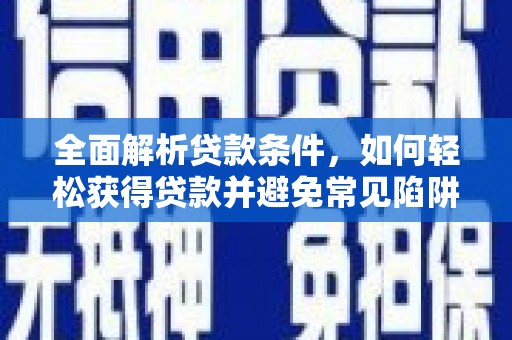 嘉祥全面解析贷款条件，如何轻松获得贷款并避免常见陷阱