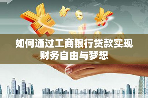 嘉祥如何通过工商银行贷款实现财务自由与梦想