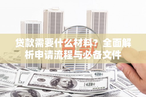 嘉祥贷款需要什么材料？全面解析申请流程与必备文件