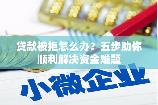 嘉祥贷款被拒怎么办？五步助你顺利解决资金难题