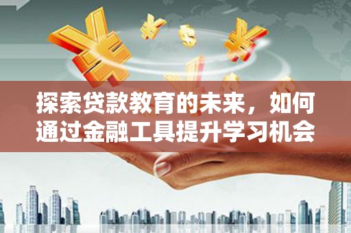 嘉祥探索贷款教育的未来，如何通过金融工具提升学习机会