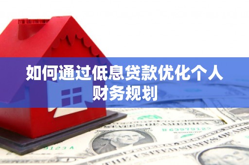 嘉祥如何通过低息贷款优化个人财务规划