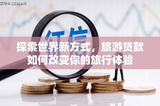 嘉祥探索世界新方式，旅游贷款如何改变你的旅行体验