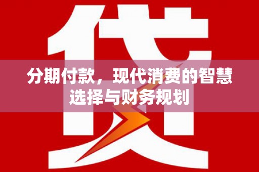 嘉祥分期付款，现代消费的智慧选择与财务规划