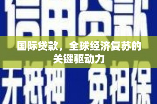 嘉祥国际贷款，全球经济复苏的关键驱动力