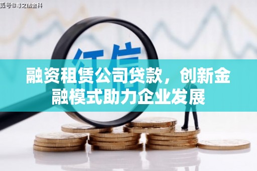 嘉祥融资租赁公司贷款，创新金融模式助力企业发展