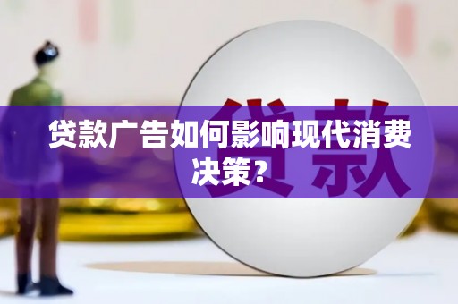 嘉祥贷款广告如何影响现代消费决策？