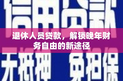 嘉祥退休人员贷款，解锁晚年财务自由的新途径