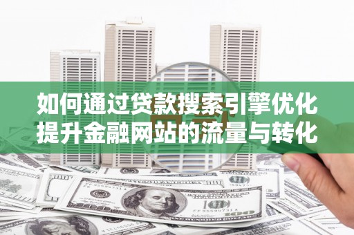 嘉祥如何通过贷款搜索引擎优化提升金融网站的流量与转化率