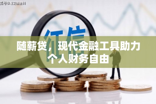 嘉祥随薪贷，现代金融工具助力个人财务自由