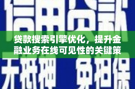 嘉祥贷款搜索引擎优化，提升金融业务在线可见性的关键策略