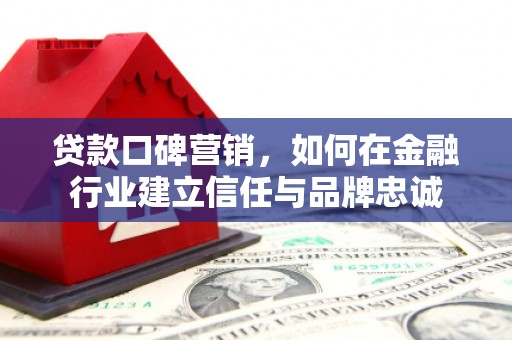 嘉祥贷款口碑营销，如何在金融行业建立信任与品牌忠诚