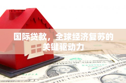 嘉祥国际贷款，全球经济复苏的关键驱动力