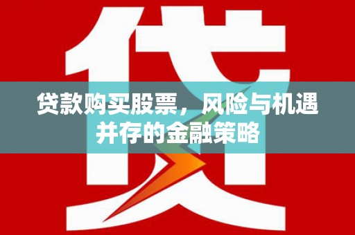 嘉祥贷款购买股票，风险与机遇并存的金融策略