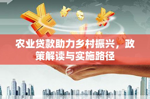 嘉祥农业贷款助力乡村振兴，政策解读与实施路径