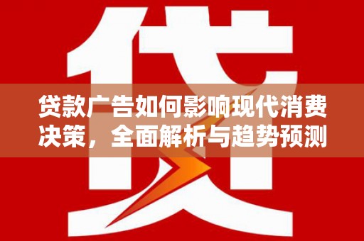 嘉祥贷款广告如何影响现代消费决策，全面解析与趋势预测