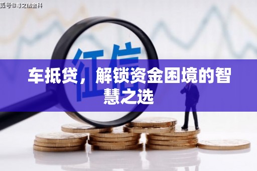 嘉祥车抵贷，解锁资金困境的智慧之选