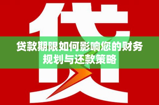 嘉祥贷款期限如何影响您的财务规划与还款策略