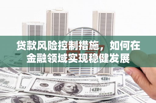 嘉祥贷款风险控制措施，如何在金融领域实现稳健发展