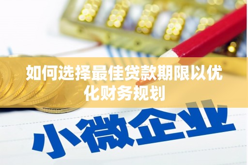 嘉祥如何选择最佳贷款期限以优化财务规划