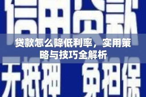 嘉祥贷款怎么降低利率，实用策略与技巧全解析