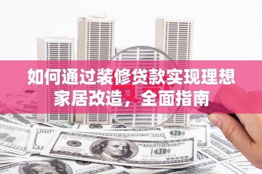 嘉祥如何通过装修贷款实现理想家居改造，全面指南
