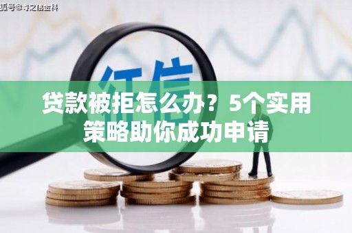 嘉祥贷款被拒怎么办？5个实用策略助你成功申请