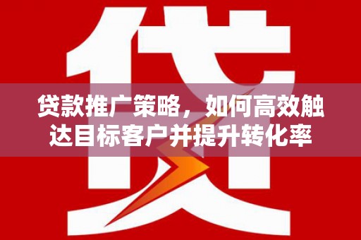 嘉祥贷款推广策略，如何高效触达目标客户并提升转化率