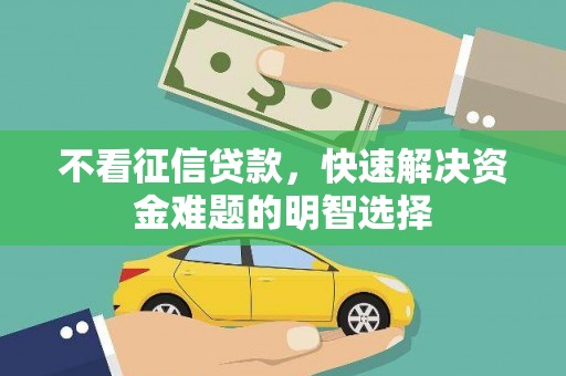 嘉祥不看征信贷款，快速解决资金难题的明智选择