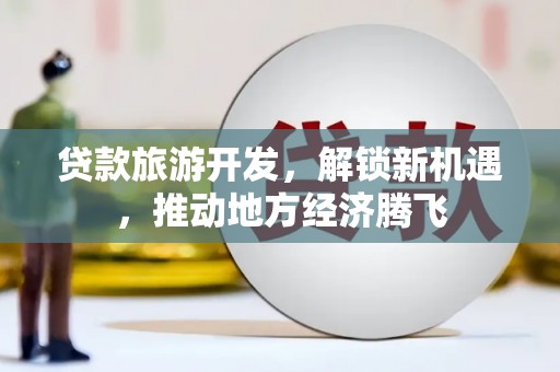 嘉祥贷款旅游开发，解锁新机遇，推动地方经济腾飞