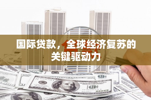 嘉祥国际贷款，全球经济复苏的关键驱动力