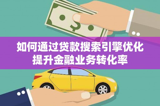 嘉祥如何通过贷款搜索引擎优化提升金融业务转化率