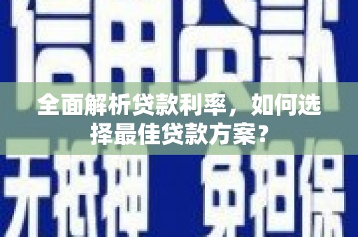 嘉祥全面解析贷款利率，如何选择最佳贷款方案？