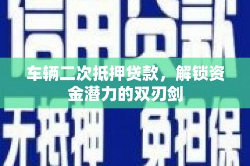 嘉祥车辆二次抵押贷款，解锁资金潜力的双刃剑