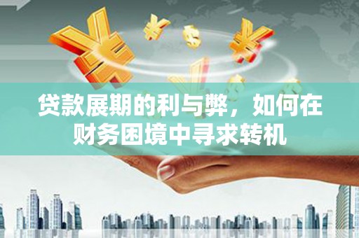 嘉祥贷款展期的利与弊，如何在财务困境中寻求转机