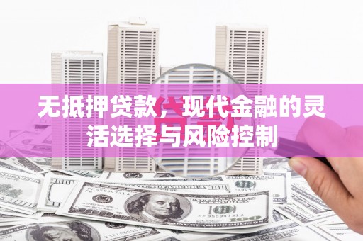 嘉祥无抵押贷款，现代金融的灵活选择与风险控制