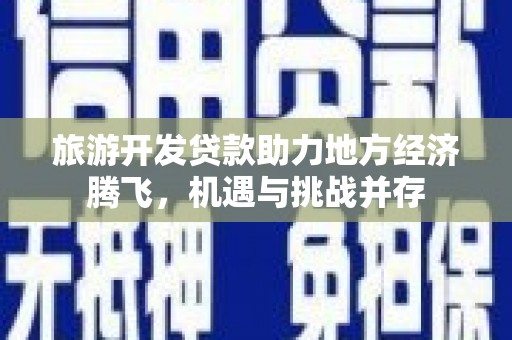 嘉祥旅游开发贷款助力地方经济腾飞，机遇与挑战并存