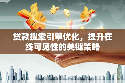 嘉祥贷款搜索引擎优化，提升在线可见性的关键策略