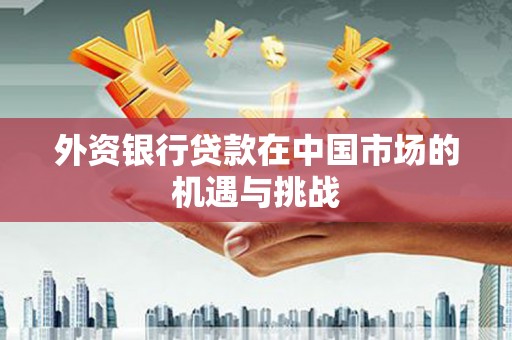 嘉祥外资银行贷款在中国市场的机遇与挑战